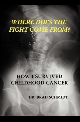 Where Does the Fight Come From? How I Survived Childhood Cancer by Schmidt, Brad