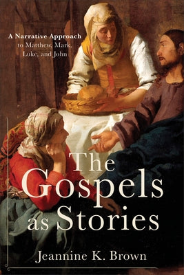 The Gospels as Stories: A Narrative Approach to Matthew, Mark, Luke, and John by Brown, Jeannine K.