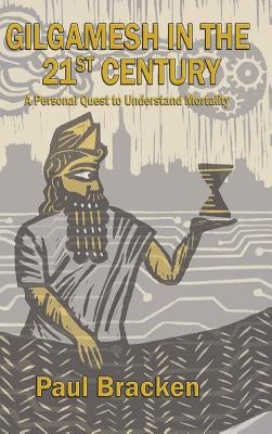 Gilgamesh in the 21st Century: A Personal Quest to Understand Mortality by Bracken, Paul