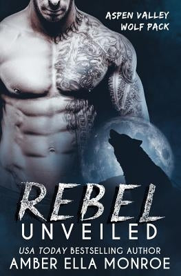 Rebel Unveiled: Aspen Valley Wolf Pack by Monroe, Amber Ella