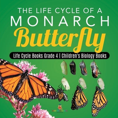 The Life Cycle of a Monarch Butterfly Life Cycle Books Grade 4 Children's Biology Books by Baby Professor