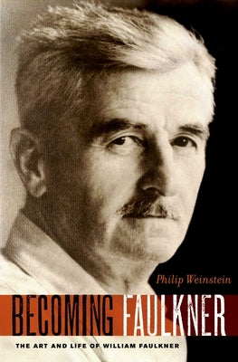 Becoming Faulkner: The Art and Life of William Faulkner by Weinstein, Philip