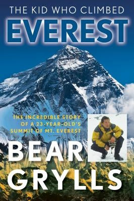 The Kid Who Climbed Everest: The Incredible Story Of A 23-Year-Old's Summit Of Mt. Everest by Grylls, Bear