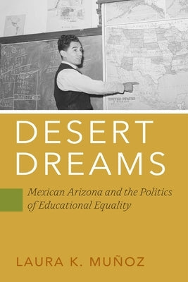 Desert Dreams: Mexican Arizona and the Politics of Educational Equality by Mu&#195;&#177;oz, Laura K.