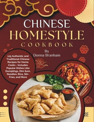 Chinese Homestyle Cookbook: 125 Authentic and Traditional Chinese Recipes for Home Cooks - Includes Popular Dishes Like Dumplings, Dim Sum, Noodle by Branham, Donna