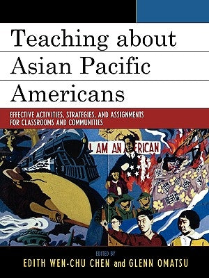 Teaching about Asian Pacific Americans: Effective Activities, Strategies, and Assignments for Classrooms and Communities by Chen, Edith Wen-Chu