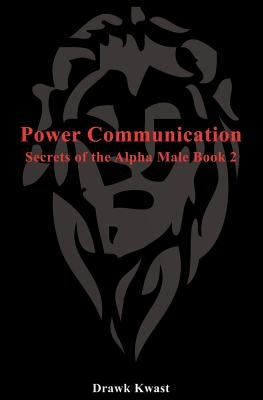 Power Communication: Secrets of the Alpha Male Book 2 by Kwast, Drawk