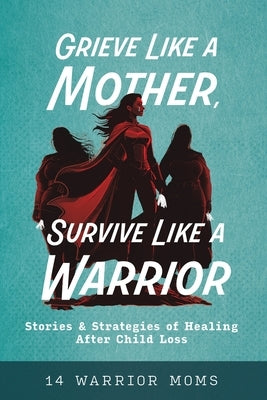 Grieve Like A Mother, Survive Like A Warrior: Stories & Strategies of Healing After Child Loss by Davis, Michele