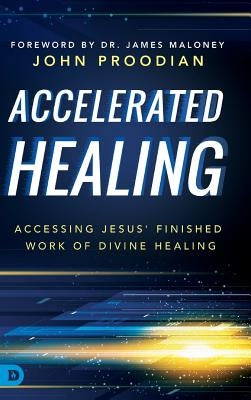 Accelerated Healing: Accessing Jesus' Finished Work of Divine Healing by Proodian, John