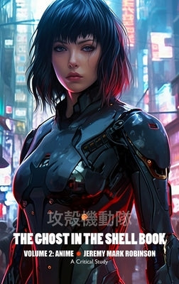 The Ghost in the Shell Book: Volume 2: Anime by Robinson, Jeremy Mark