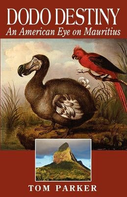 Dodo Destiny: An American Eye On Mauritius by Parker, Tom