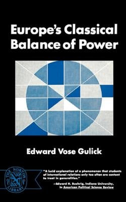 Europe's Classical Balance of Power: A Case History of the Theory and Practice of One of the Great Concepts of European Statecraft by Gulick, Edward Vose