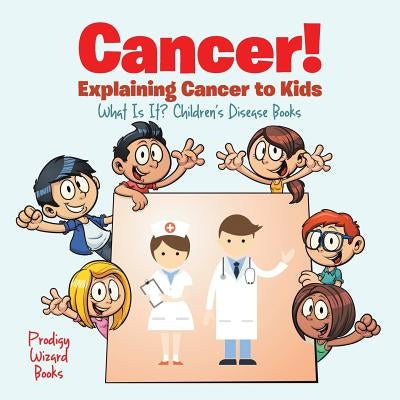 Cancer! Explaining Cancer to Kids - What Is It? - Children's Disease Books by Prodigy Wizard