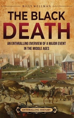 The Black Death: An Enthralling Overview of a Major Event in the Middle Ages by Wellman, Billy