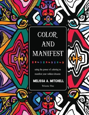 Color and Manifest: Using the power of coloring to manifest your wildest dreams by Mitchell, Melissa A.