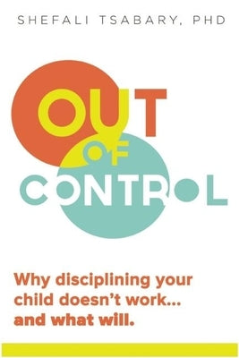 Out of Control: Why Disciplining Your Child Doesn't Work and What Will by Tsabary, Shefali