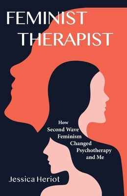 Feminist Therapist: How Second Wave Feminism Changed Psychotherapy and Me by Heriot, Jessica