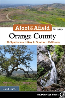 Afoot & Afield: Orange County: 128 Spectacular Hikes in Southern California by Harris, David