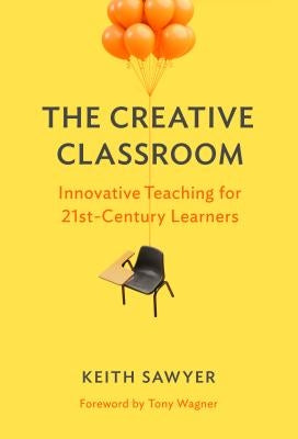 The Creative Classroom: Innovative Teaching for 21st-Century Learners by Sawyer, Keith