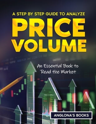 A Step by Step Guide to Analyze Price Volume: An Essential Book to Read the Market by Anglona's Books