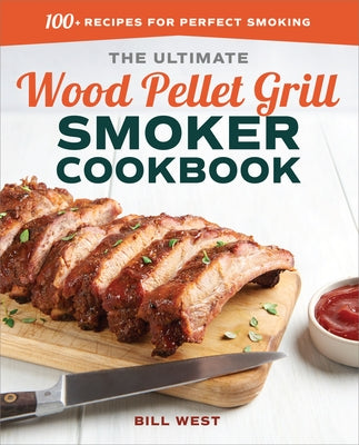 The Ultimate Wood Pellet Grill Smoker Cookbook: 100+ Recipes for Perfect Smoking by West, Bill
