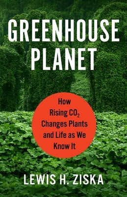 Greenhouse Planet: How Rising CO2 Changes Plants and Life as We Know It by Ziska, Lewis H.