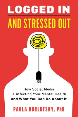 Logged In and Stressed Out: How Social Media is Affecting Your Mental Health and What You Can Do About It by Durlofsky, Paula