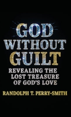 God Without Guilt: Revealing the Lost Treasure of God's Love by Perry-Smith, Randolph T.