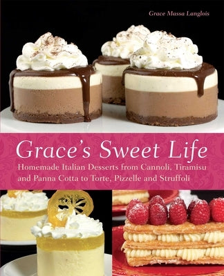Grace's Sweet Life: Homemade Italian Desserts from Cannoli, Tiramisu, and Panna Cotta to Torte, Pizzelle and Struffoli by Massa-Langlois, Grace