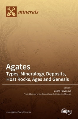 Agates: Types, Mineralogy, Deposits, Host Rocks, Ages and Genesis by Palyanova, Galina