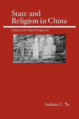 State and Religion in China: Historical and Textual Perspectives by Yu, Anthony C.