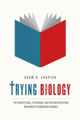 Trying Biology: The Scopes Trial, Textbooks, and the Antievolution Movement in American Schools by Shapiro, Adam R.