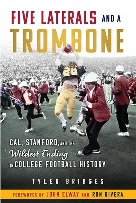 Five Laterals and a Trombone: Cal, Stanford, and the Wildest Ending in College Football History by Bridges, Tyler