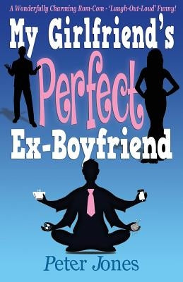 My Girlfriend's Perfect Ex-Boyfriend: A Wonderfully Charming Rom-Com by Jones, Peter