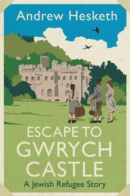 Escape to Gwrych Castle: A Jewish Refugee Story by Hesketh, Andrew