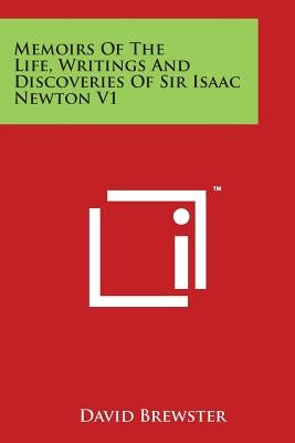 Memoirs of the Life, Writings and Discoveries of Sir Isaac Newton V1 by Brewster, David