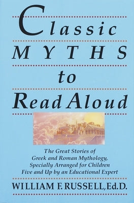 Classic Myths to Read Aloud: The Great Stories of Greek and Roman Mythology, Specially Arranged for Children Five and Up by an Educational Expert by Russell, William F.