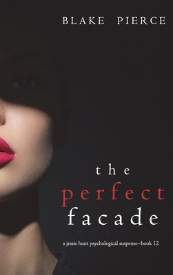 The Perfect Facade (A Jessie Hunt Psychological Suspense Thriller-Book Twelve) by Pierce, Blake