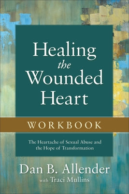 Healing the Wounded Heart Workbook: The Heartache of Sexual Abuse and the Hope of Transformation by Allender, Dan B.