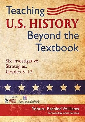 Teaching U.S. History Beyond the Textbook: Six Investigative Strategies, Grades 5-12 by Williams, Yohuru R.