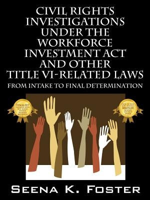 Civil Rights Investigations Under the Workforce Investment ACT and Other Title VI-Related Laws: From Intake to Final Determination by Foster, Seena K.