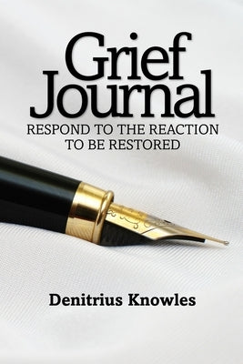 Grief Journal: Respond to the Reaction to be Restored by Knowles, Denitrius