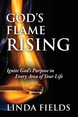 God's Flame Rising: Ignite God's Purpose in Every Area of Your Life by Fields, Linda