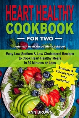 Heart Healthy Cookbook for Two: Easy Low Sodium & Low Cholesterol Recipes to Cook Heart Healthy Meals in 30 Minutes or Less, American Heart Associatio by Brown, Ann