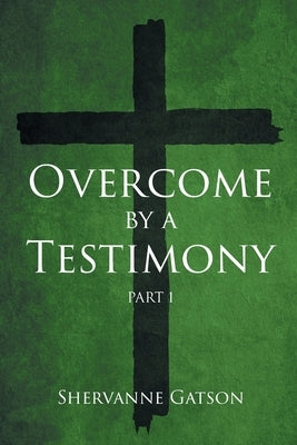 Overcome by a Testimony: Part 1 by Gatson, Shervanne