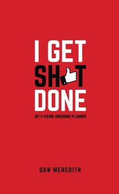 I Get Sh*t Done: My F*cking Awesome Planner by Meredith, Dan