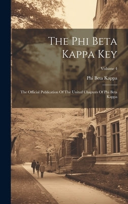 The Phi Beta Kappa Key: The Official Publication Of The United Chapters Of Phi Beta Kappa; Volume 4 by Kappa, Phi Beta
