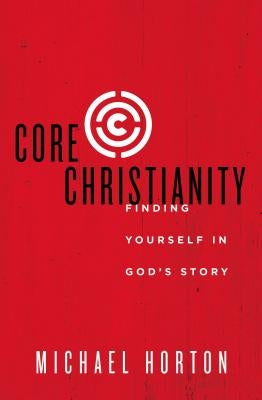 Core Christianity: Finding Yourself in God's Story by Horton, Michael