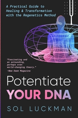 Potentiate Your DNA: A Practical Guide to Healing & Transformation with the Regenetics Method by Luckman, Sol