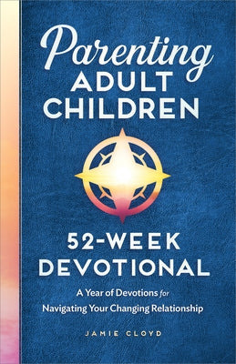 Parenting Adult Children: 52-Week Devotional: A Year of Devotions for Navigating Your Changing Relationship by Cloyd, Jamie